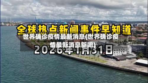世界确诊疫情最新消息(世界确诊疫情最新消息新闻)