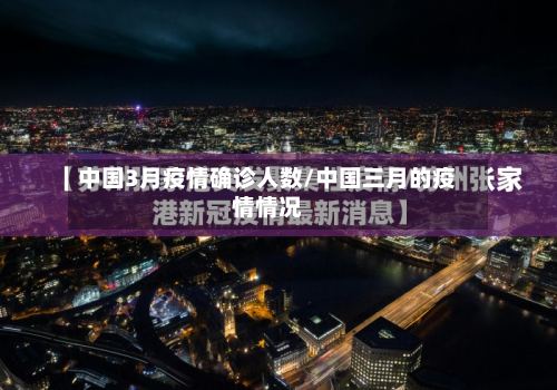 中国3月疫情确诊人数/中国三月的疫情情况-第2张图片